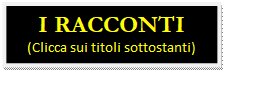 Casella di testo: I RACCONTI
(Clicca sui titoli sottostanti)
